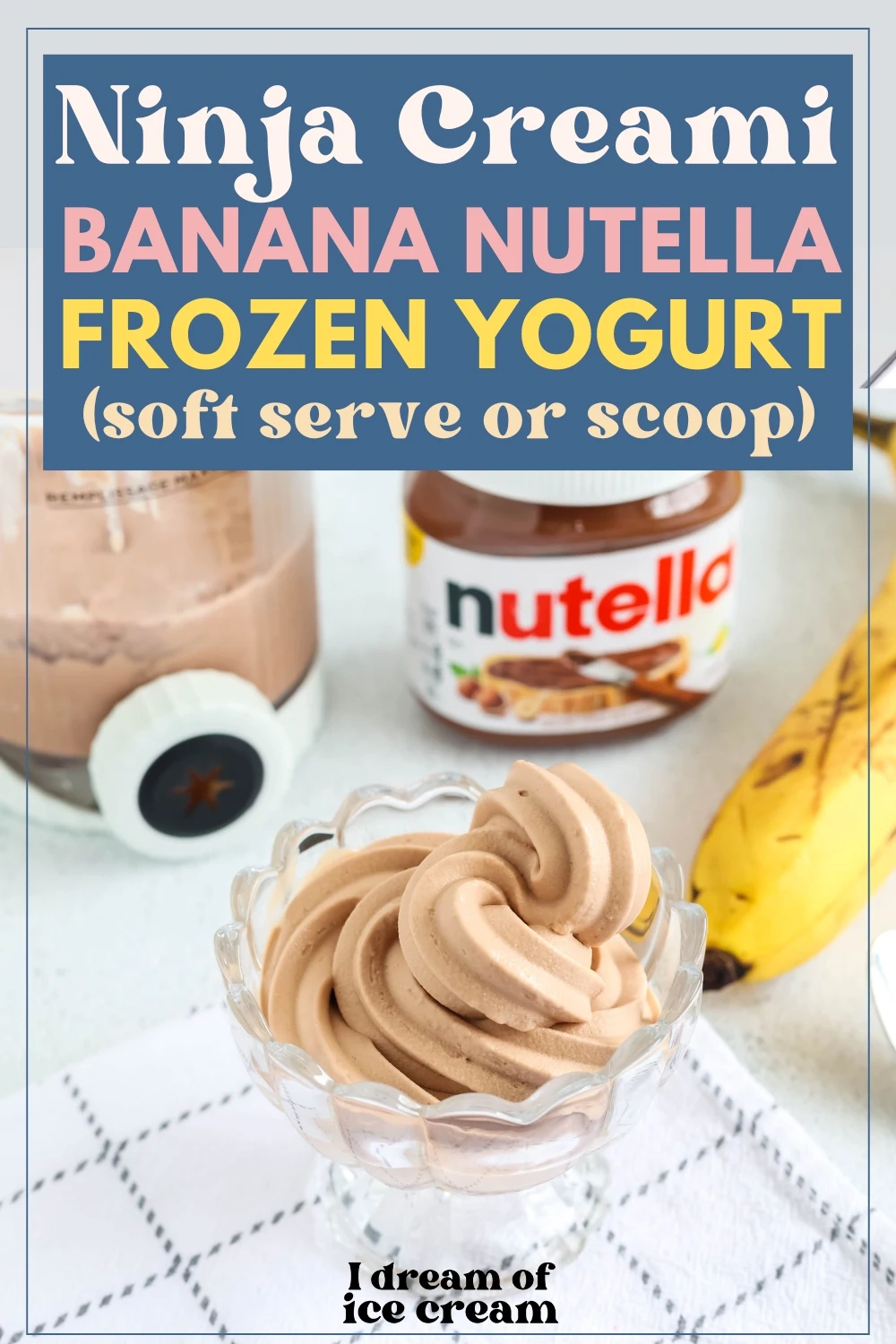 soft serve Ninja Creami banana Nutella frozen yogurt served in a glass dish, with a pint container, banana, and jar of Nutella in the background.